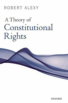 A Theory of Constitutional Rights by Robert Alexy, Julian Rivers