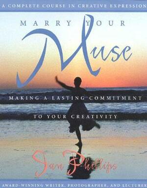 Marry Your Muse: Making a Lasting Commitment to Your Creativity A Complete Course in Creative Expression by Jan Phillips