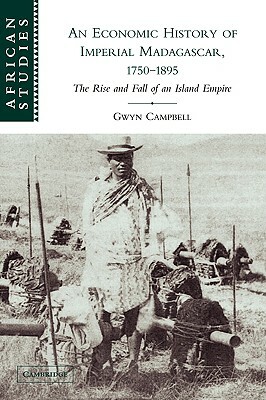 An Economic History of Imperial Madagascar, 1750-1895: The Rise and Fall of an Island Empire by Gwyn Campbell