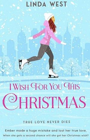 I Wish For You This Christmas: A Small Town Second Chance Holiday Romance by Linda West