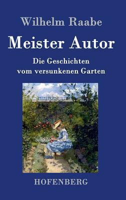 Meister Autor: Die Geschichten vom versunkenen Garten by Wilhelm Raabe