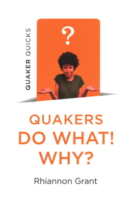 Quaker Quicks - Quakers Do What! Why? by Rhiannon Grant