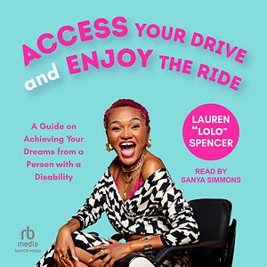 Access Your Drive and Enjoy the Ride: Your Guide on Achieving Your Dreams from a Person with a Disability by Lauren Spencer