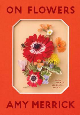On Flowers: Lessons from an Accidental Florist by Amy Merrick
