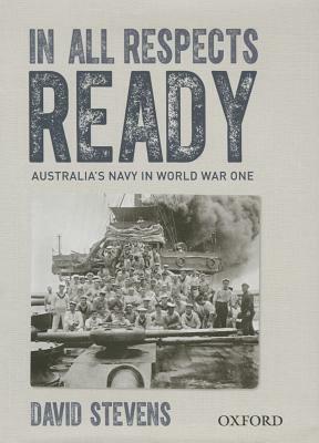 In All Respects Ready: Australia's Navy in World War One by David Stevens