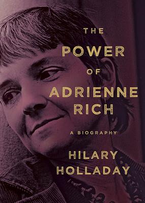 The Power of Adrienne Rich: A Biography by Hilary Holladay