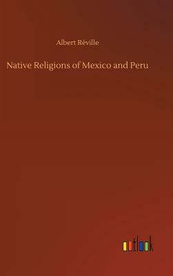 Native Religions of Mexico and Peru by Albert Reville