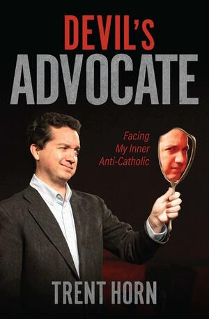 Devil's Advocate: Facing My Inner Anti-Catholic by Trent Horn
