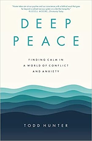 Deep Peace: Finding Calm in a World of Conflict and Anxiety by Todd Hunter