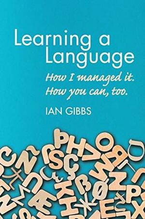 Learning a Language: How I managed it. How you can too by Ian Gibbs