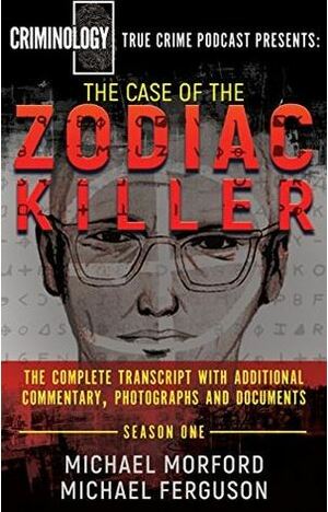 The Case of the Zodiac Killer: The Complete Transcript With Additional Commentary, Photographs And Documents by Michael Morford