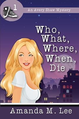 Who, What, Where, When, Die by Amanda M. Lee