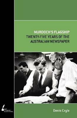 Murdoch's Flagship: Twenty-Five Years of the Australian Newspaper by Denis Cryle