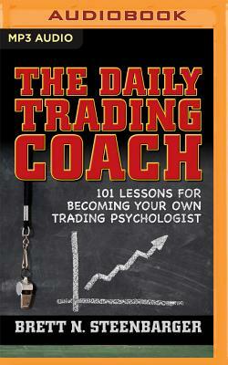 The Daily Trading Coach: 101 Lessons for Becoming Your Own Trading Psychologist by Brett N. Steenbarger