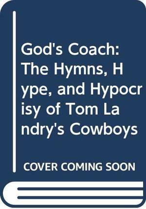 God's Coach: The Hymns, Hype, and Hypocrisy of Tom Landry's Cowboys by Skip Bayless