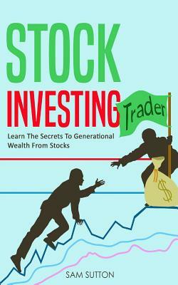 Stock Investing: Learn The Secrets To Generational Wealth From Stocks by Sam Sutton