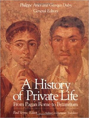 A History of Private Life: From Pagan Rome to Byzantium by Évelyne Patlagean, Arthur Goldhammer, Georges Duby, Philippe Ariès, Peter R.L. Brown, Michel Rouche, Paul Veyne, Yvon Thébert