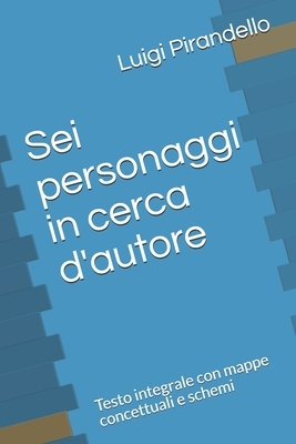 Sei personaggi in cerca d'autore: Testo integrale con mappe concettuali e schemi by Luigi Pirandello