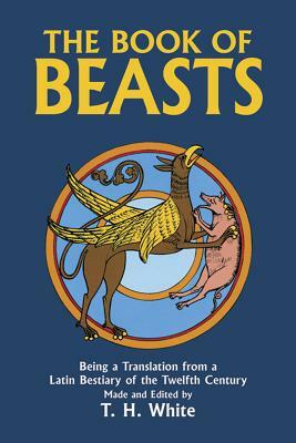The Book of Beasts: Being a Translation from a Latin Bestiary of the Twelfth Century by T.H. White