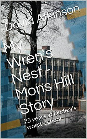 My Wren's Nest - Mons Hill Story: 25 years at Dudley's 'worst' school by David Atkinson