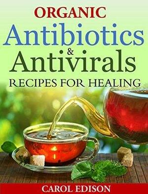 Organic Antibiotics and Antivirals Recipes for Healing by Carol Edison
