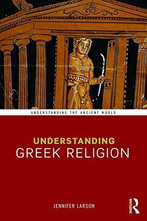 Understanding Greek Religion (Understanding the Ancient World) by Jennifer Larson