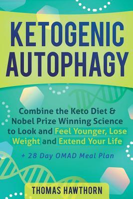 Ketogenic Autophagy: Combine the Keto Diet & Nobel Prize Winning Science to Look and Feel Younger, Lose Weight and Extend Your Life + 28 Da by Thomas Hawthorn