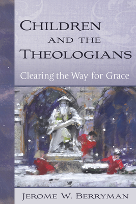 Children and the Theologians: Clearing the Way for Grace by Jerome W. Berryman