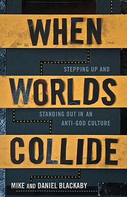 When Worlds Collide: Stepping Up and Standing Out in an Anti-God Culture by Mike Blackaby, Daniel Blackaby