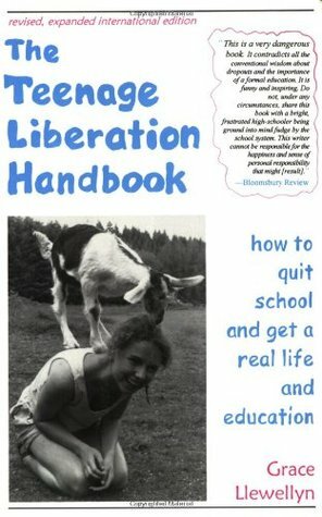 The Teenage Liberation Handbook: How to Quit School and Get a Real Life and Education by Grace Llewellyn