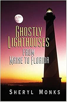Ghostly Lighthouses from Maine to Florida by Sheryl Monks