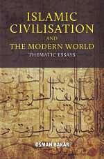 Islamic Civilisation And The Modern World by Osman Bakar