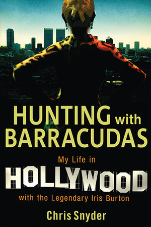 Hunting with Barracudas: My Life in Hollywood with the Legendary Iris Burton by Chris Snyder