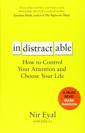 Indistractable: How to Control Your Attention and Choose Your Life by Nir Eyal, Julie Li