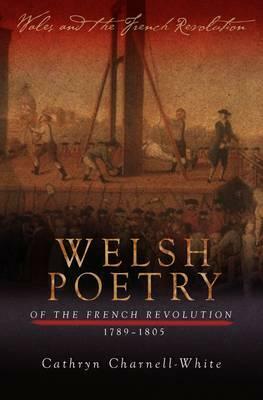 Welsh Poetry of the French Revolution, 1789-1805 by Cathryn A. Charnell-White
