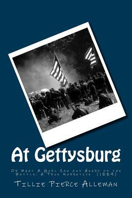 At Gettysburg: Or What A Girl Saw and Heard of the Battle: A True Narrative (1889) by Tillie Pierce Alleman