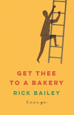 Get Thee to a Bakery: Essays by Rick Bailey
