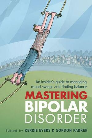 Mastering Bipolar Disorder: An Insider's Guide to Managing Mood Swings and Finding Balance by Gordon Parker, Daniel G. Taylor, Kerrie Eyers, Kerrie Eyers