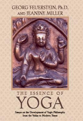 The Essence of Yoga: Essays on the Development of Yogic Philosophy from the Vedas to Modern Times by Georg Feuerstein, Jeanine Miller
