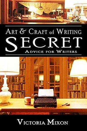 Art & Craft of Writing Fiction: Secret Advice for Writers by Victoria Mixon