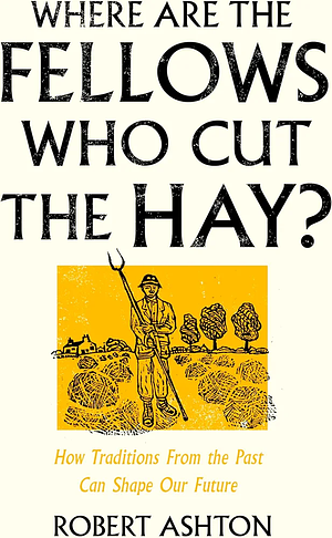 Where Are the Fellows Who Cut the Hay?: How Traditions From the Past Can Shape Our Future by Robert Ashton