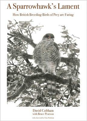 A Sparrowhawk's Lament: How British Breeding Birds of Prey Are Faring by David Cobham, Bruce Pearson