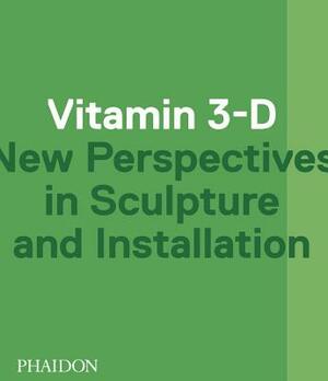 Vitamin 3-D: New Perspectives in Sculpture and Installation by Laura Hoptman, Jens Hoffmann, Adriano Pedrosa