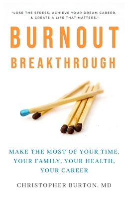 Burnout Breakthrough: Make the Most of Your Time, Your Family, Your Health, Your Career by Christopher Burton