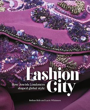 Fashion City: How Jewish Londoners Shaped Global Style by Lucie Whitmore, Bethan Bide