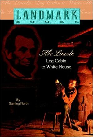 Abe Lincoln: Log Cabin to White House by Sterling North
