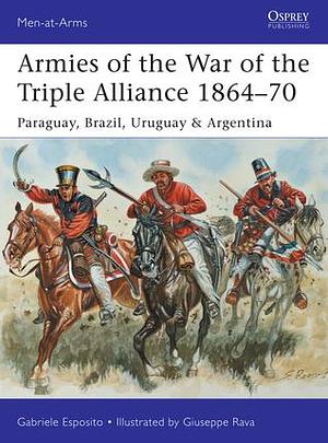 Armies of the War of the Triple Alliance 1864–70: Paraguay, Brazil, Uruguay & Argentina by Giuseppe Rava, Gabriele Esposito