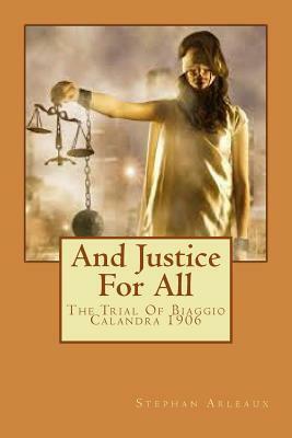 And Justice For All I: The Trial Of Biaggio Calandra 1906 by Stephan M. Arleaux