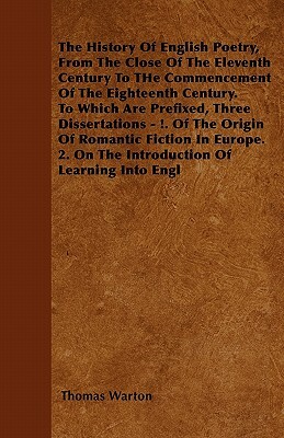The History Of English Poetry, From The Close Of The Eleventh Century To THe Commencement Of The Eighteenth Century. To Which Are Prefixed, Three Diss by Thomas Warton