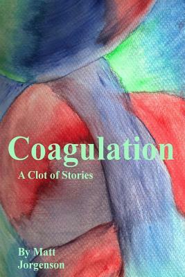 Coagulation: A Clot of Stories by Matt Jorgenson